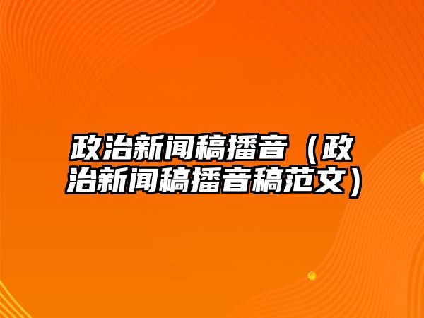 918博天堂真人娱乐官网政事音信稿播音（政事音信稿播音稿范文）